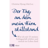 Hyung-Oak Lee - Der Tag, an dem mein Hirn stillstand. Wie ich mit 33 meinen Schlaganfall erlebte und zurück ins Leben fand